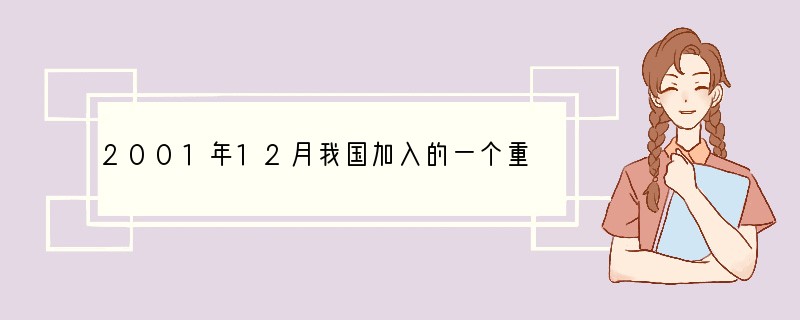 2001年12月我国加入的一个重要的国际经济组织是[ ]A．联合国B．国际红十字会C